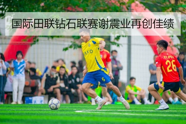 国际田联钻石联赛谢震业再创佳绩